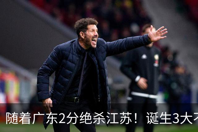 随着广东2分绝杀江苏！诞生3大不争事实，不是胡明轩最大功臣是他